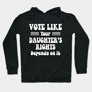 vote like your daughter's rights Depend On It Hoodie